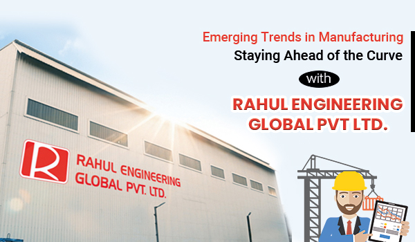 Emerging Trends in Manufacturing: Staying Ahead of the Curve with Rahul Engineering Global pvt Ltd.  